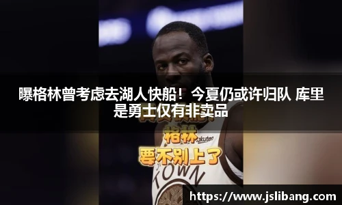 曝格林曾考虑去湖人快船！今夏仍或许归队 库里是勇士仅有非卖品