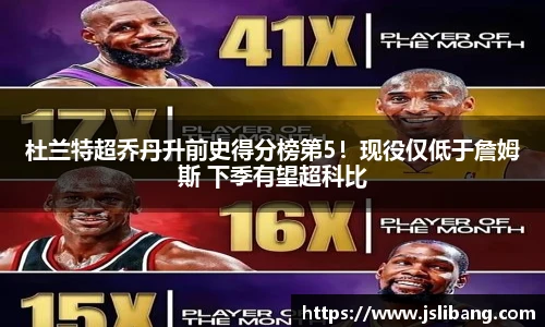 杜兰特超乔丹升前史得分榜第5！现役仅低于詹姆斯 下季有望超科比