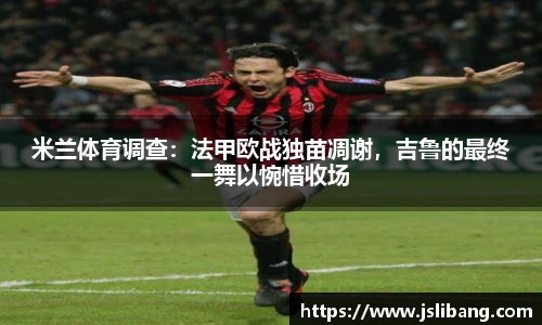 米兰体育调查：法甲欧战独苗凋谢，吉鲁的最终一舞以惋惜收场